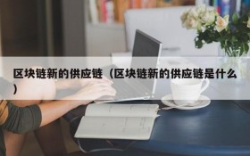 区块链新的供应链(区块链新的供应链是什么)