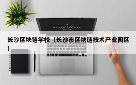 长沙区块链学校(长沙市区块链技术产业园区)