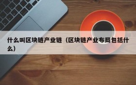 什么叫区块链产业链(区块链产业布局包括什么)