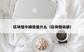 区块链中藏链是什么(区块链收藏)