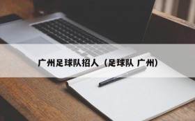 广州足球队招人(足球队 广州)