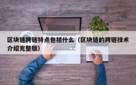区块链跨链特点包括什么(区块链的跨链技术介绍完整版)