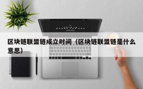 区块链联盟链成立时间(区块链联盟链是什么意思)