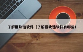 了解区块链软件(了解区块链软件有哪些)