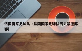 法国国家足球队(法国国家足球队历史最佳阵容)