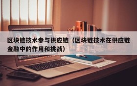 区块链技术参与供应链(区块链技术在供应链金融中的作用和挑战)