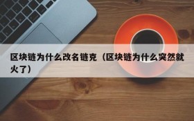 区块链为什么改名链克(区块链为什么突然就火了)