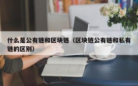什么是公有链和区块链(区块链公有链和私有链的区别)
