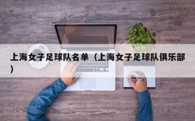 上海女子足球队名单(上海女子足球队俱乐部)