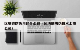 区块链防伪用的什么链(区块链防伪技术上市公司)