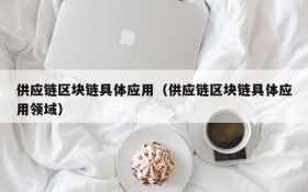 供应链区块链具体应用(供应链区块链具体应用领域)