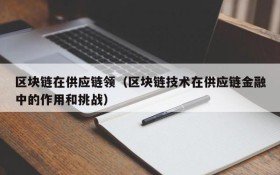 区块链在供应链领(区块链技术在供应链金融中的作用和挑战)