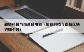 趣链科技与南昌区块链(趣链科技与南昌区块链哪个好)