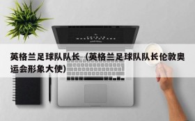 英格兰足球队队长(英格兰足球队队长伦敦奥运会形象大使)