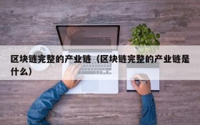 区块链完整的产业链(区块链完整的产业链是什么)