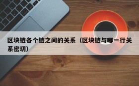 区块链各个链之间的关系(区块链与哪一行关系密切)