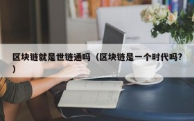 区块链就是世链通吗(区块链是一个时代吗?)