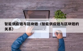 智能供应链与区块链(智能供应链与区块链的关系)