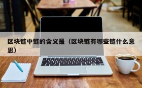 区块链中链的含义是(区块链有哪些链什么意思)