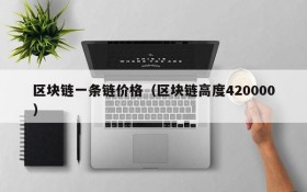 区块链一条链价格(区块链高度420000)