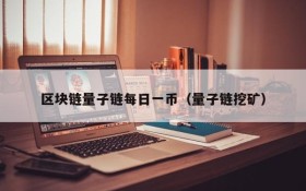 区块链量子链每日一币(量子链挖矿)