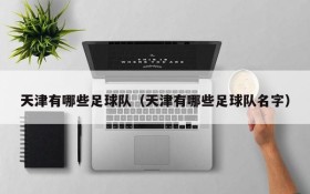 天津有哪些足球队(天津有哪些足球队名字)