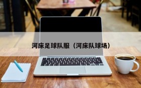 河床足球队服(河床队球场)