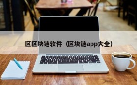 区区块链软件(区块链app大全)