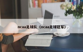 ncaa足球队(ncaa足球冠军)
