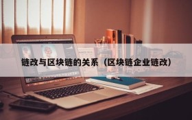链改与区块链的关系(区块链企业链改)