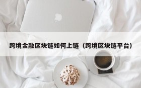 跨境金融区块链如何上链(跨境区块链平台)
