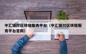 中汇链付区块链服务平台(中汇链付区块链服务平台官网)