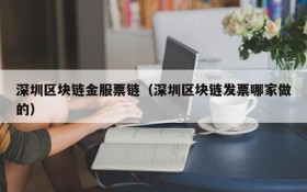 深圳区块链金服票链(深圳区块链发票哪家做的)