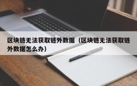 区块链无法获取链外数据(区块链无法获取链外数据怎么办)