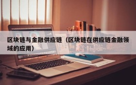 区块链与金融供应链(区块链在供应链金融领域的应用)