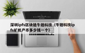 深圳ipfs区块链牛链科技(牛链科技ipfs矿机产币多少钱一个)