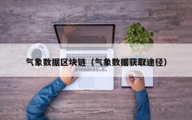 气象数据区块链(气象数据获取途径)