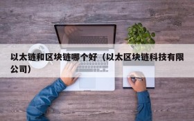 以太链和区块链哪个好(以太区块链科技有限公司)