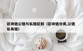 区块链公链与私链区别(区块链分类,公链 私有链)