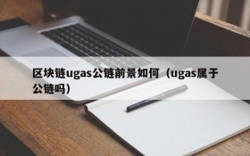 区块链ugas公链前景如何(ugas属于公链吗)