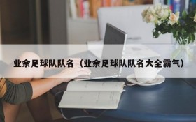 业余足球队队名(业余足球队队名大全霸气)