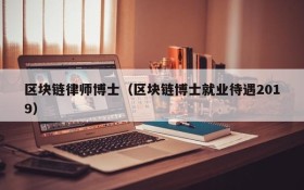 区块链律师博士(区块链博士就业待遇2019)