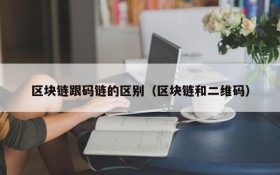 区块链跟码链的区别(区块链和二维码)
