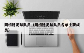 阿根廷足球队员(阿根廷足球队员名单主要成员)