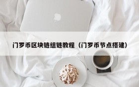 门罗币区块链组链教程(门罗币节点搭建)