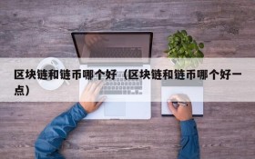 区块链和链币哪个好(区块链和链币哪个好一点)