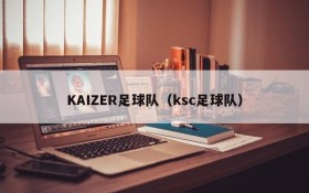 KAIZER足球队(ksc足球队)