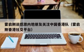 霍启刚说感激内地朋友关注中国香港队(霍启刚香港社交平台)