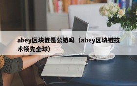 abey区块链是公链吗(abey区块链技术领先全球)