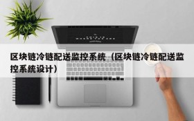区块链冷链配送监控系统(区块链冷链配送监控系统设计)
